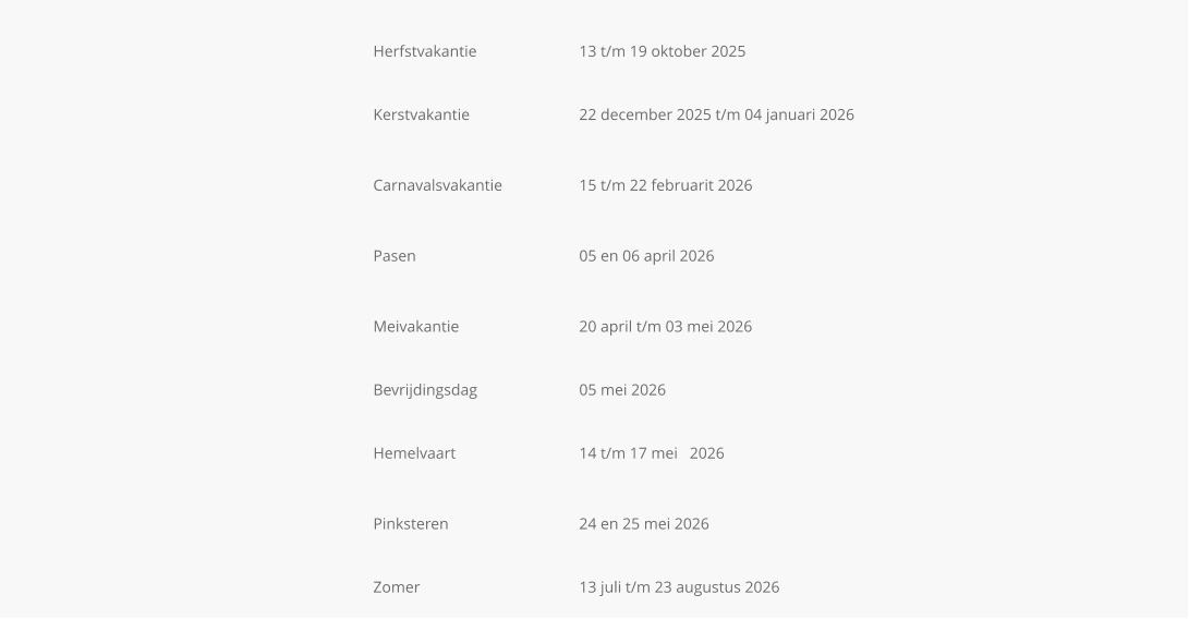 Herfstvakantie			13 t/m 19 oktober 2025  Kerstvakantie			22 december 2025 t/m 04 januari 2026  Carnavalsvakantie		15 t/m 22 februarit 2026  Pasen				05 en 06 april 2026  Meivakantie			20 april t/m 03 mei 2026  Bevrijdingsdag			05 mei 2026  Hemelvaart			14 t/m 17 mei   2026  Pinksteren				24 en 25 mei 2026  Zomer				13 juli t/m 23 augustus 2026